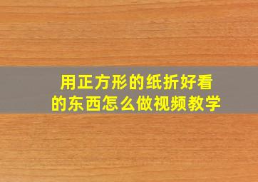 用正方形的纸折好看的东西怎么做视频教学