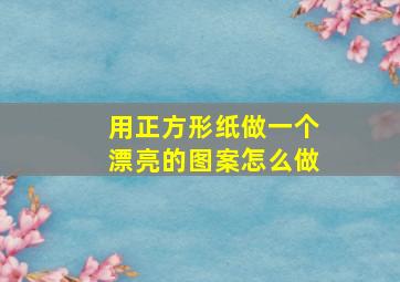 用正方形纸做一个漂亮的图案怎么做