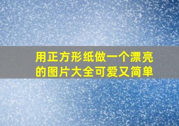 用正方形纸做一个漂亮的图片大全可爱又简单