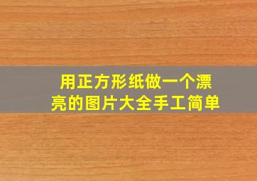 用正方形纸做一个漂亮的图片大全手工简单