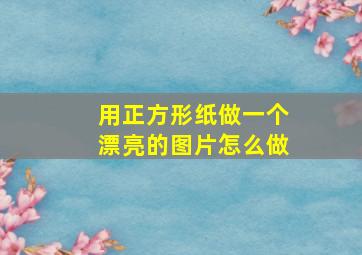 用正方形纸做一个漂亮的图片怎么做