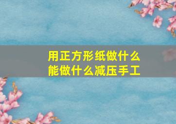 用正方形纸做什么能做什么减压手工