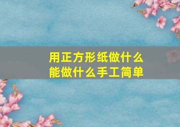 用正方形纸做什么能做什么手工简单