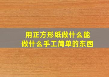 用正方形纸做什么能做什么手工简单的东西