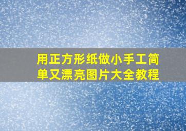 用正方形纸做小手工简单又漂亮图片大全教程