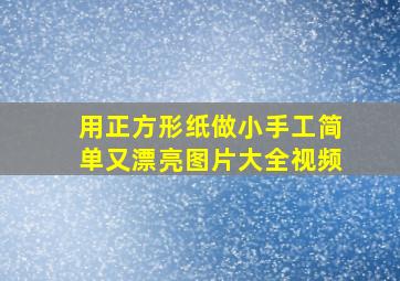 用正方形纸做小手工简单又漂亮图片大全视频