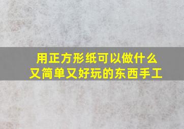 用正方形纸可以做什么又简单又好玩的东西手工