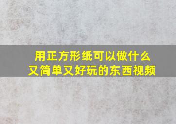 用正方形纸可以做什么又简单又好玩的东西视频