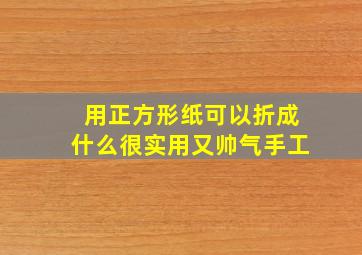 用正方形纸可以折成什么很实用又帅气手工