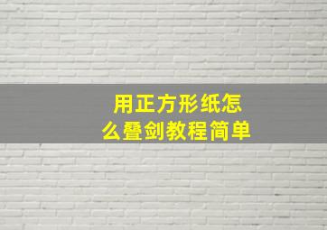 用正方形纸怎么叠剑教程简单