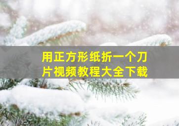 用正方形纸折一个刀片视频教程大全下载