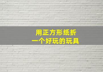 用正方形纸折一个好玩的玩具