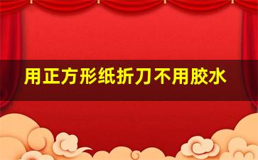 用正方形纸折刀不用胶水