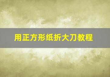 用正方形纸折大刀教程