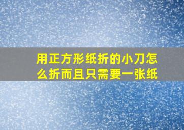 用正方形纸折的小刀怎么折而且只需要一张纸