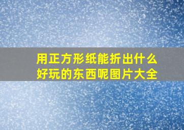 用正方形纸能折出什么好玩的东西呢图片大全