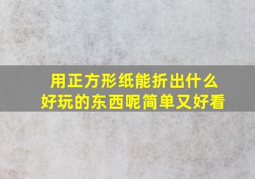 用正方形纸能折出什么好玩的东西呢简单又好看