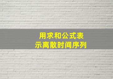 用求和公式表示离散时间序列