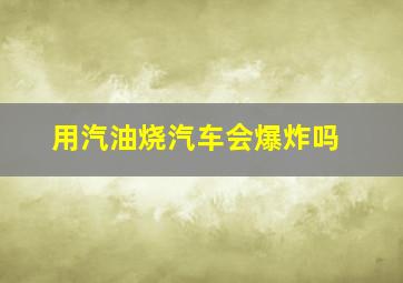 用汽油烧汽车会爆炸吗