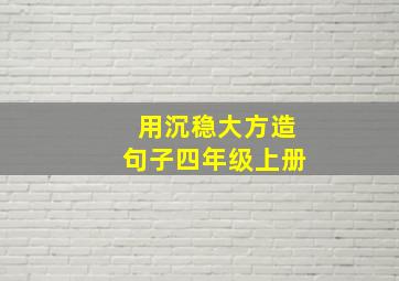 用沉稳大方造句子四年级上册