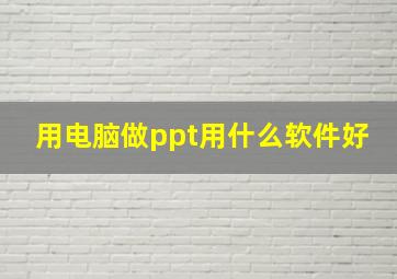 用电脑做ppt用什么软件好