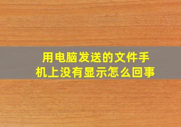 用电脑发送的文件手机上没有显示怎么回事