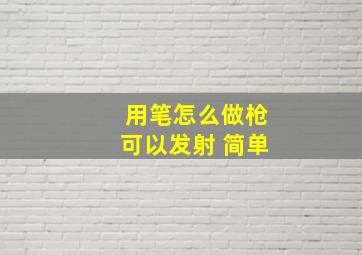 用笔怎么做枪可以发射 简单