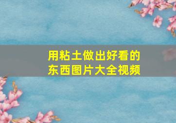 用粘土做出好看的东西图片大全视频