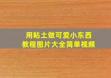 用粘土做可爱小东西教程图片大全简单视频