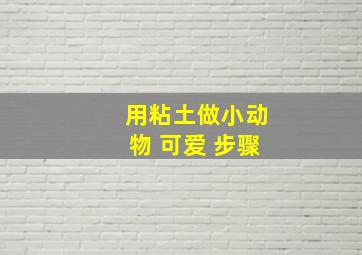 用粘土做小动物 可爱 步骤