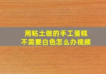 用粘土做的手工蛋糕不需要白色怎么办视频