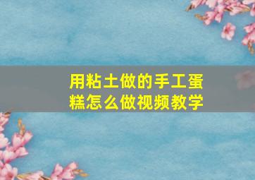 用粘土做的手工蛋糕怎么做视频教学