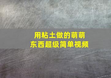 用粘土做的萌萌东西超级简单视频