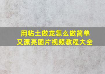 用粘土做龙怎么做简单又漂亮图片视频教程大全