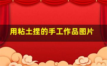 用粘土捏的手工作品图片