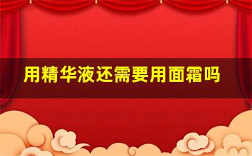 用精华液还需要用面霜吗