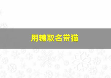 用糖取名带猫