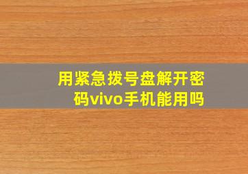 用紧急拨号盘解开密码vivo手机能用吗