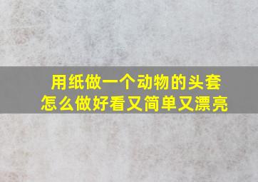 用纸做一个动物的头套怎么做好看又简单又漂亮