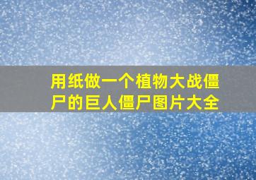 用纸做一个植物大战僵尸的巨人僵尸图片大全