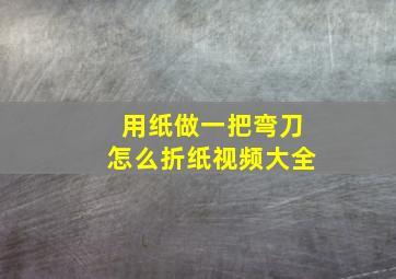 用纸做一把弯刀怎么折纸视频大全