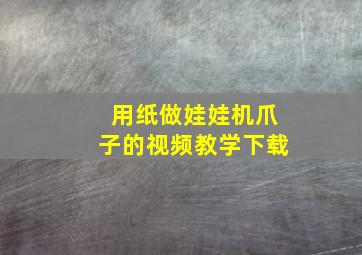 用纸做娃娃机爪子的视频教学下载