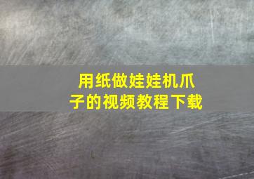 用纸做娃娃机爪子的视频教程下载