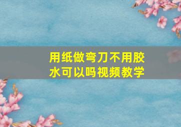 用纸做弯刀不用胶水可以吗视频教学