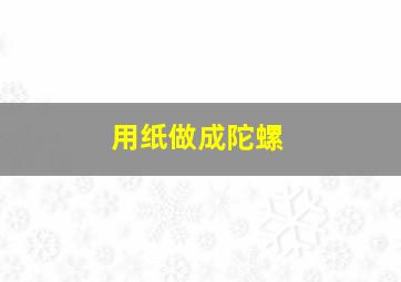 用纸做成陀螺