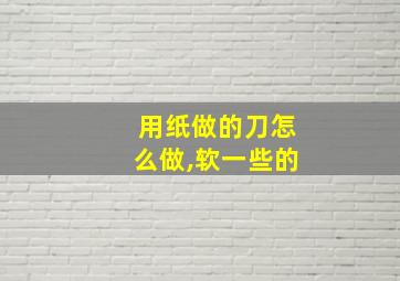 用纸做的刀怎么做,软一些的