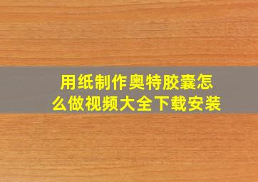 用纸制作奥特胶囊怎么做视频大全下载安装