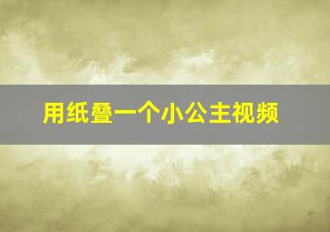 用纸叠一个小公主视频