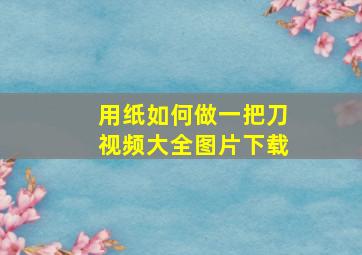 用纸如何做一把刀视频大全图片下载