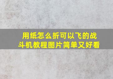 用纸怎么折可以飞的战斗机教程图片简单又好看